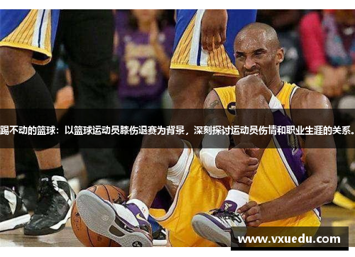 踢不动的篮球：以篮球运动员膝伤退赛为背景，深刻探讨运动员伤情和职业生涯的关系。