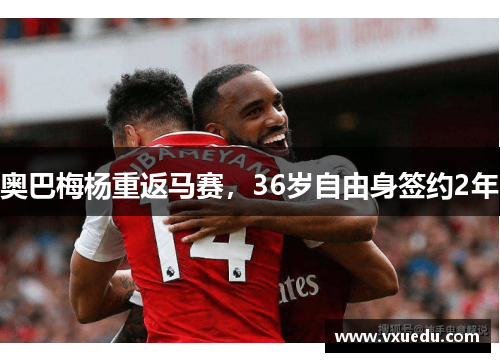 奥巴梅杨重返马赛，36岁自由身签约2年